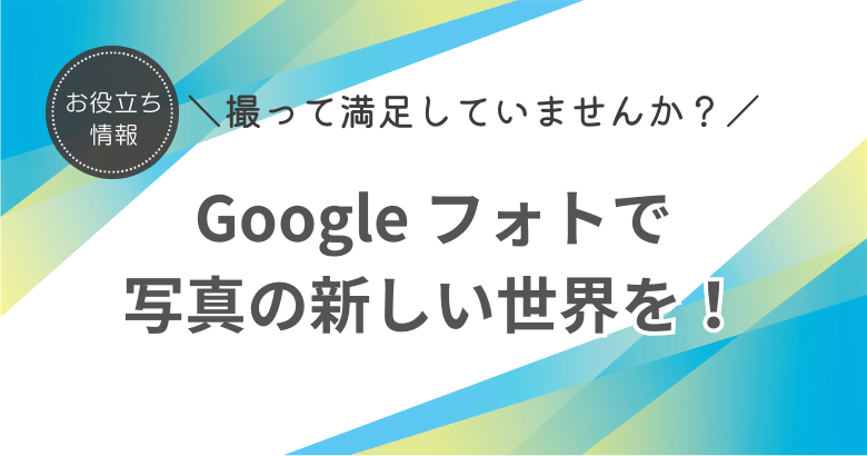 撮って満足していませんか？ Google フォトで楽しむ写真の新しい世界