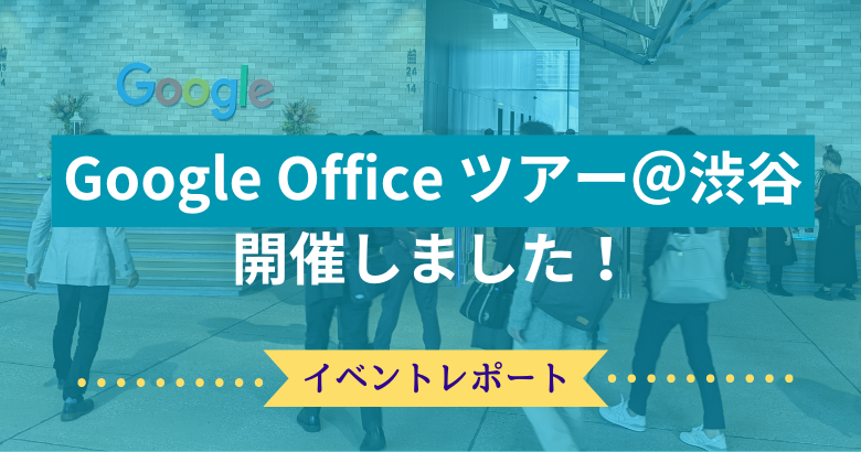 Google Office ツアー @渋谷 を開催しました！