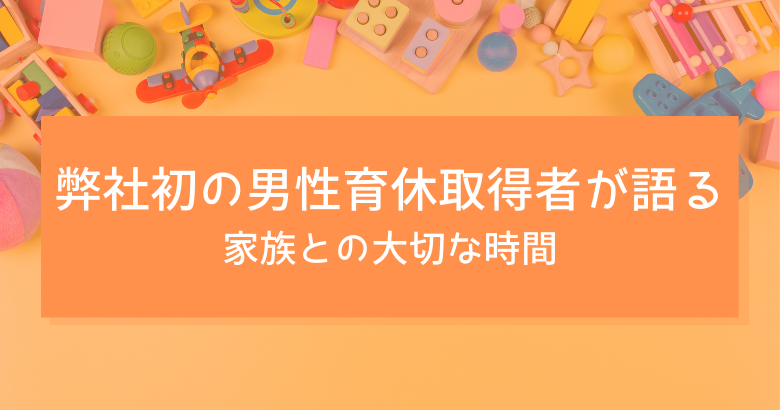 弊社初の男性育休取得者が語る、家族との大切な時間