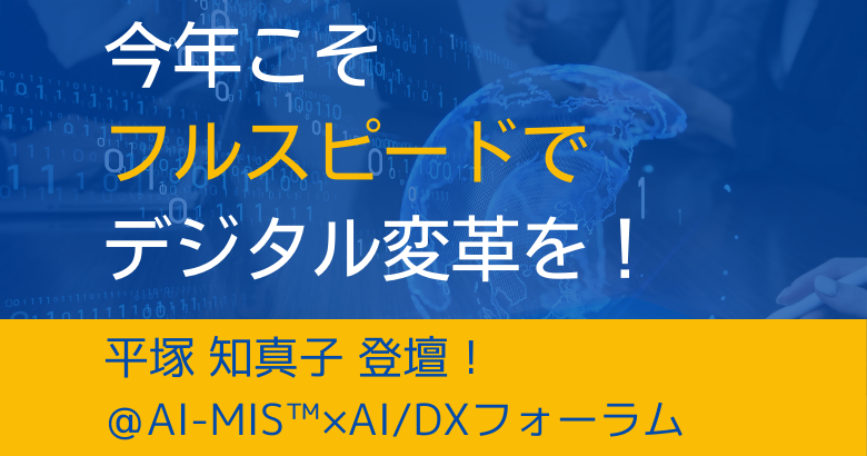 今年こそ フルスピードでデジタル変革を！ 平塚 知真子 登壇！＠AI-MIS™︎×AI/DXフォーラム