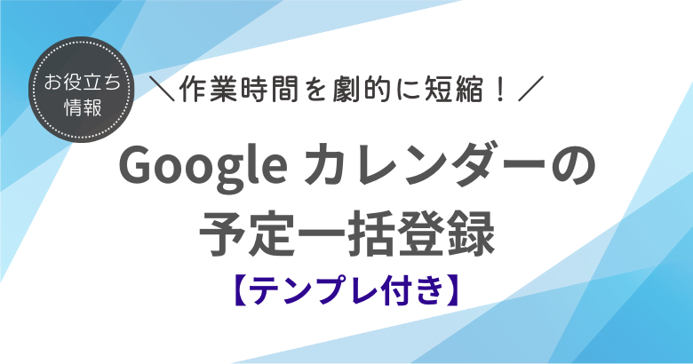 劇的に時短！ Google カレンダーの予定一括登録とは？【テンプレ付き】