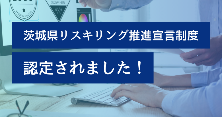 茨城県リスキリング推進宣言制度 認定企業として掲載されました！ ～社員の成長と企業の持続的な発展を目指して～